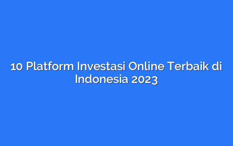 10 Platform Investasi Online Terbaik di Indonesia 2023
