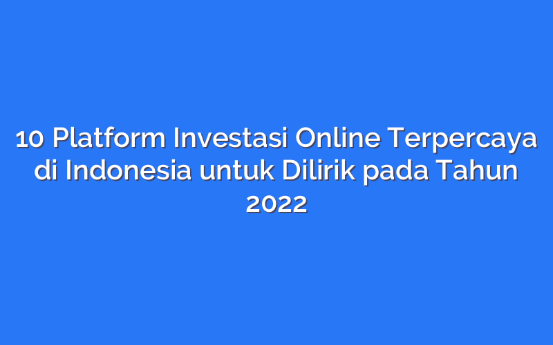 10 Platform Investasi Online Terpercaya di Indonesia untuk Dilirik pada Tahun 2022