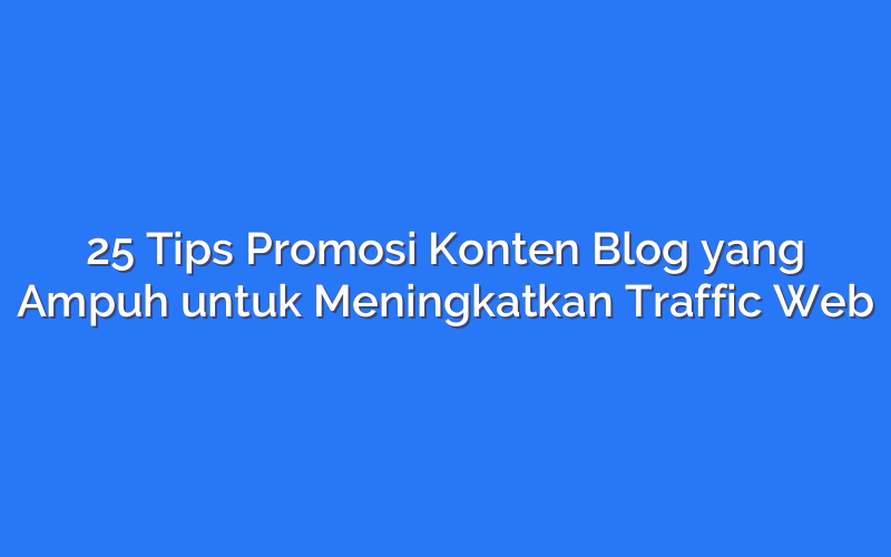 25 Tips Promosi Konten Blog yang Ampuh untuk Meningkatkan Traffic Web