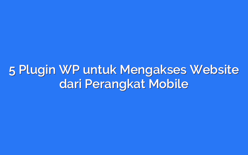 5 Plugin WP untuk Mengakses Website dari Perangkat Mobile
