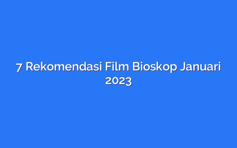 7 Rekomendasi Film Bioskop Januari 2023