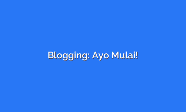 Blogging: Ayo Mulai!
