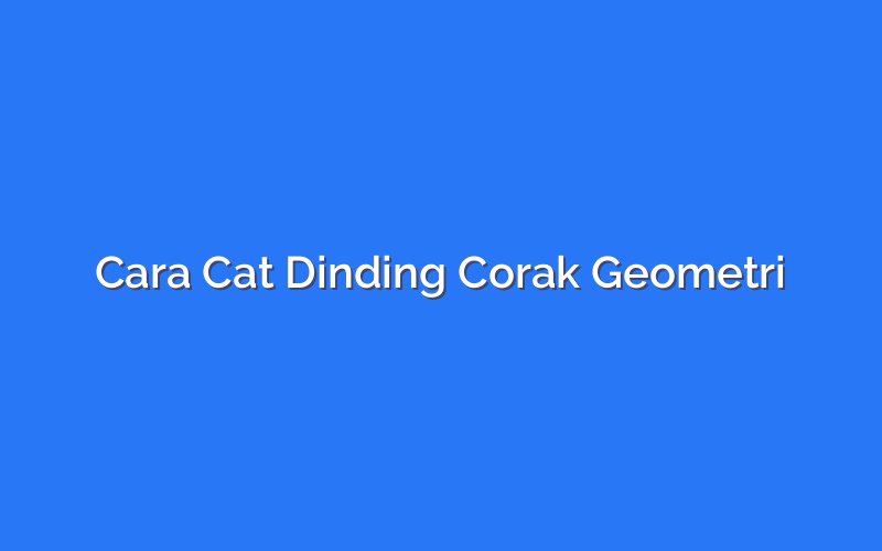 Cara Cat Dinding Corak Geometri