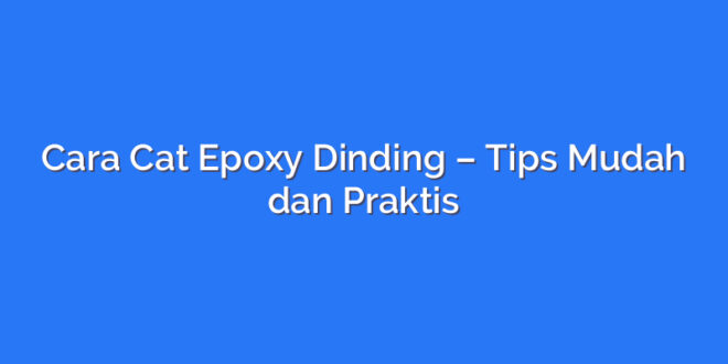 Cara Cat Epoxy Dinding – Tips Mudah dan Praktis