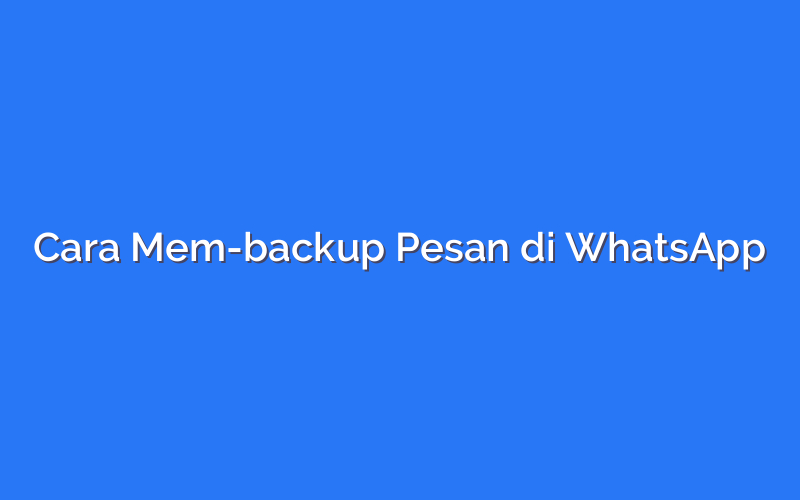 Cara Mem-backup Pesan di WhatsApp
