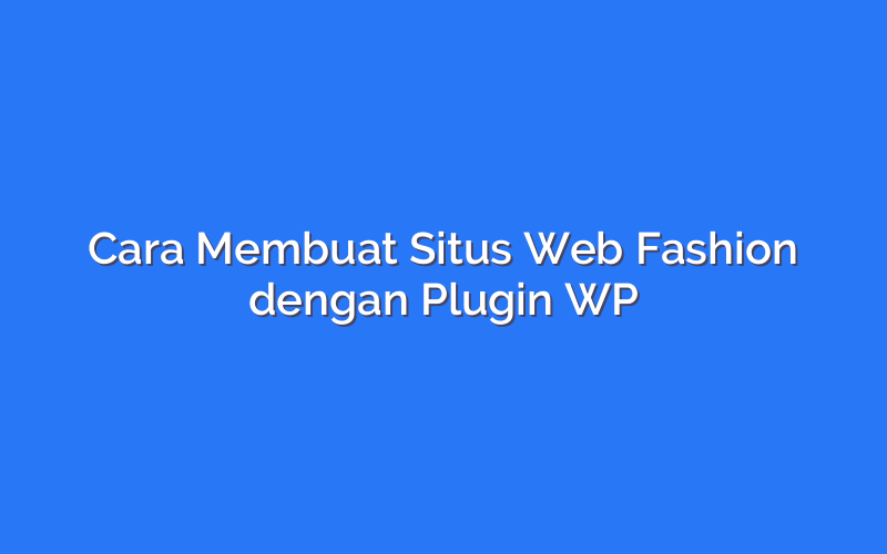 Cara Membuat Situs Web Fashion dengan Plugin WP