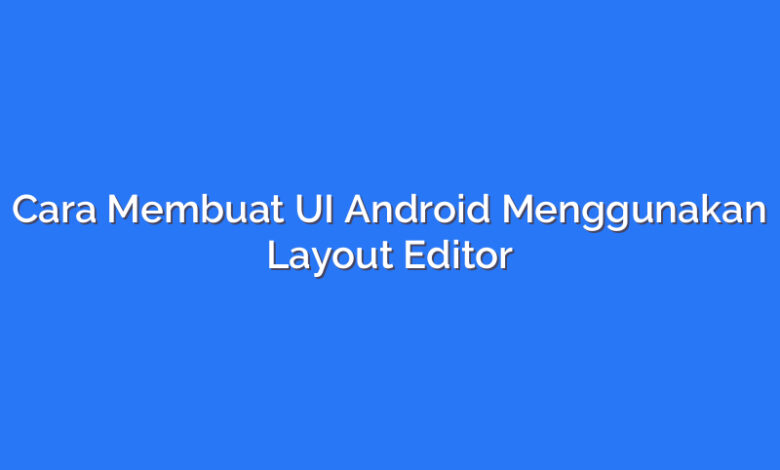 Cara Membuat UI Android Menggunakan Layout Editor