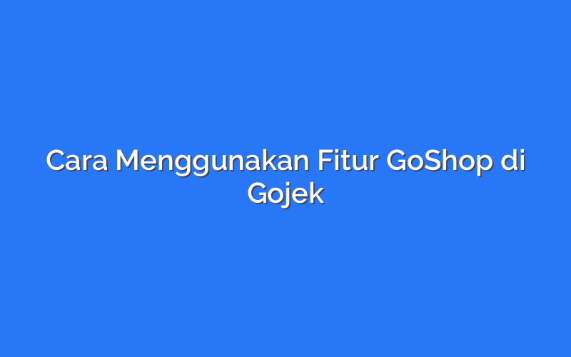 Cara Menggunakan Fitur GoShop di Gojek