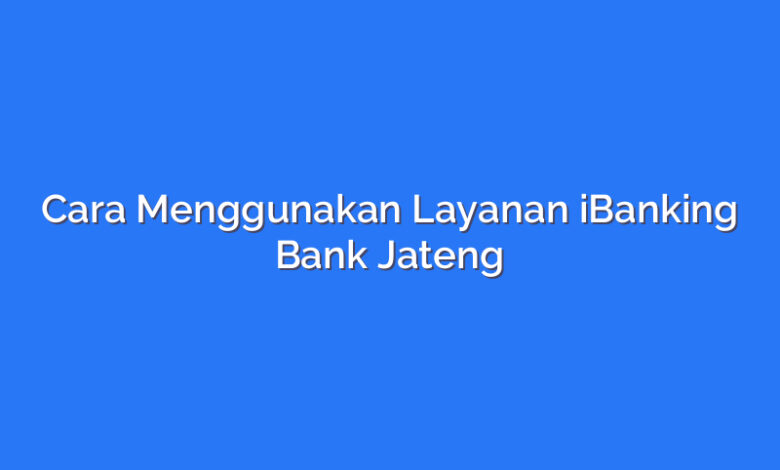Cara Menggunakan Layanan iBanking Bank Jateng