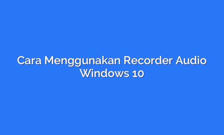 Cara Menggunakan Recorder Audio Windows 10