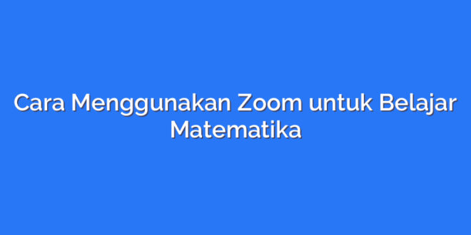 Cara Menggunakan Zoom untuk Belajar Matematika