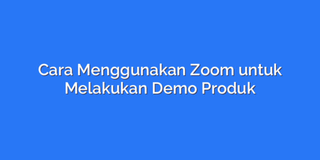 Cara Menggunakan Zoom untuk Melakukan Demo Produk