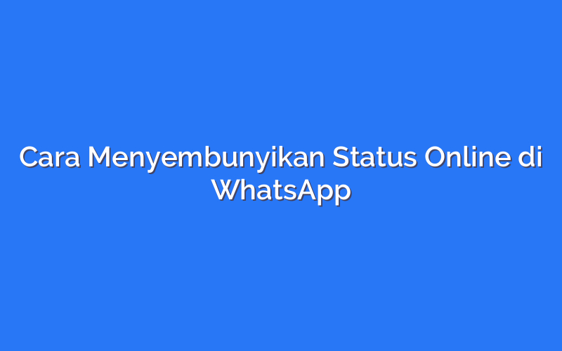 Cara Menyembunyikan Status Online di WhatsApp