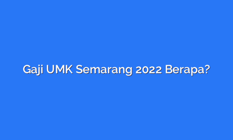 Gaji UMK Semarang 2022 Berapa?