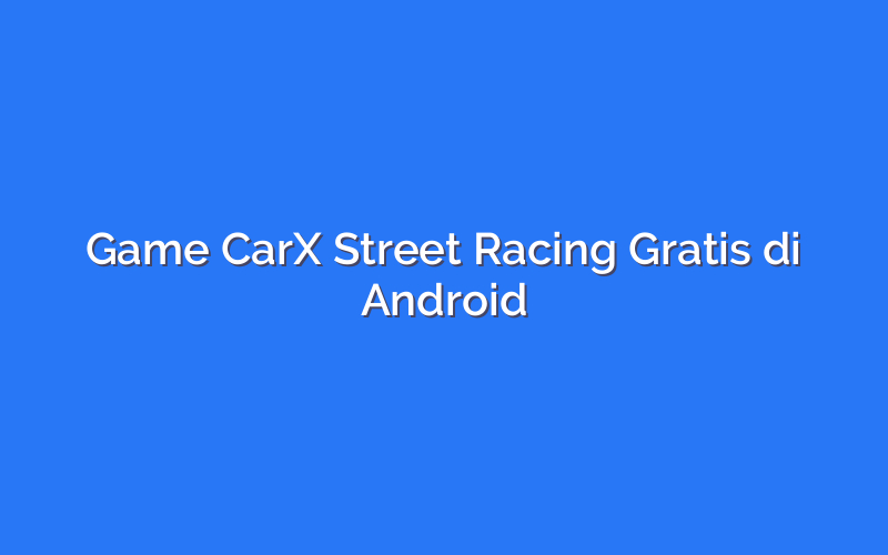 Game CarX Street Racing Gratis di Android