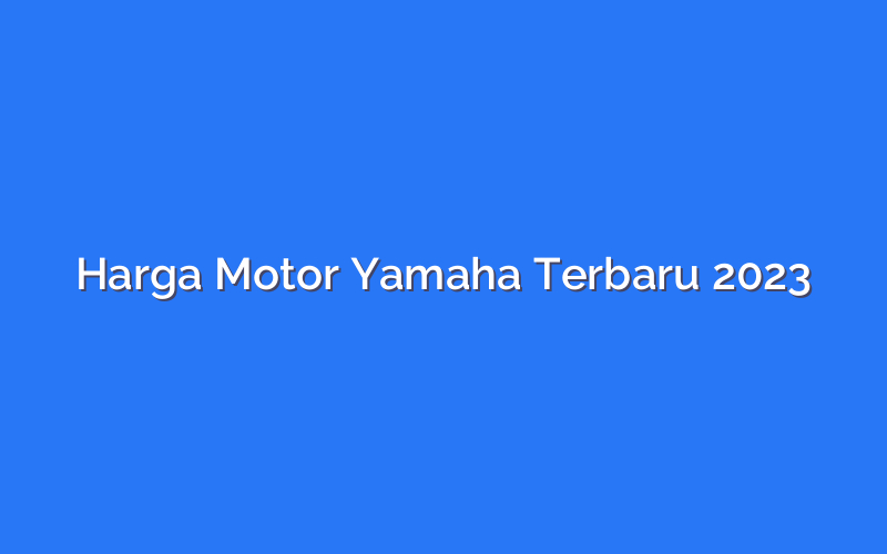 Harga Motor Yamaha Terbaru 2023