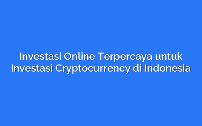 Investasi Online Terpercaya untuk Investasi Cryptocurrency di Indonesia