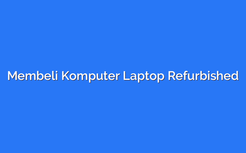 Membeli Komputer Laptop Refurbished