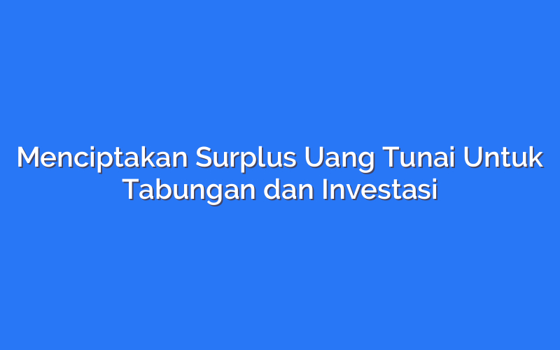 Menciptakan Surplus Uang Tunai Untuk Tabungan dan Investasi