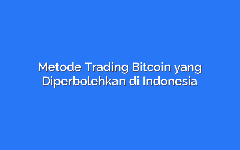 Metode Trading Bitcoin yang Diperbolehkan di Indonesia