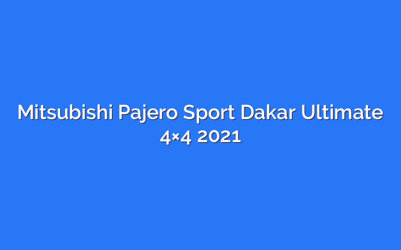 Mitsubishi Pajero Sport Dakar Ultimate 4×4 2021