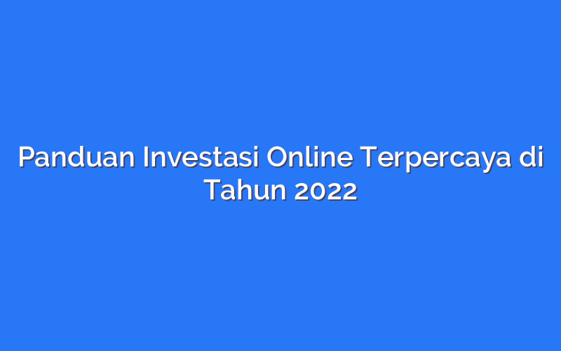 Panduan Investasi Online Terpercaya di Tahun 2022