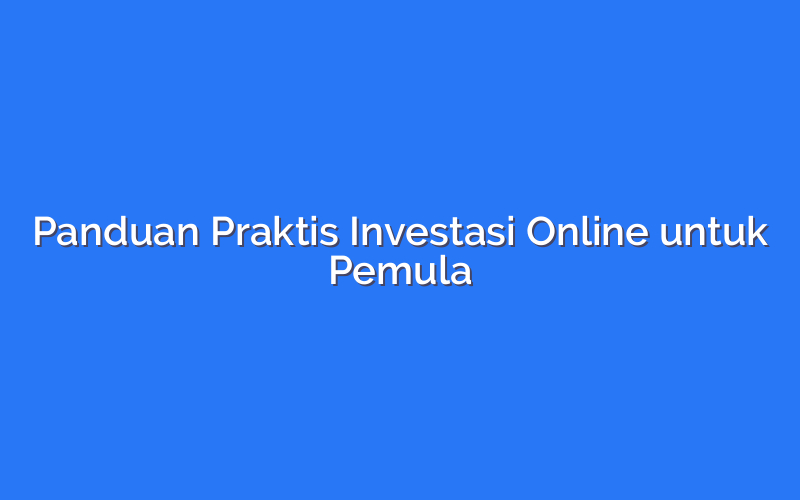 Panduan Praktis Investasi Online untuk Pemula