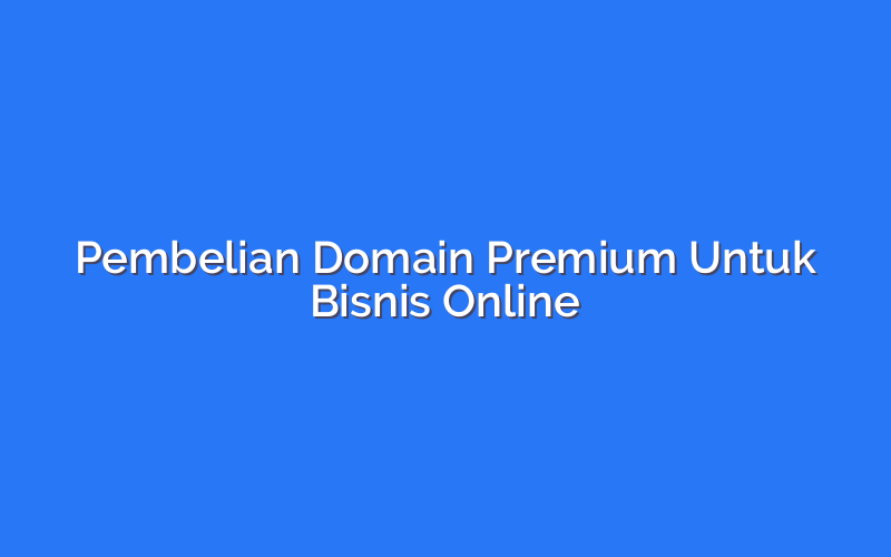 Pembelian Domain Premium Untuk Bisnis Online