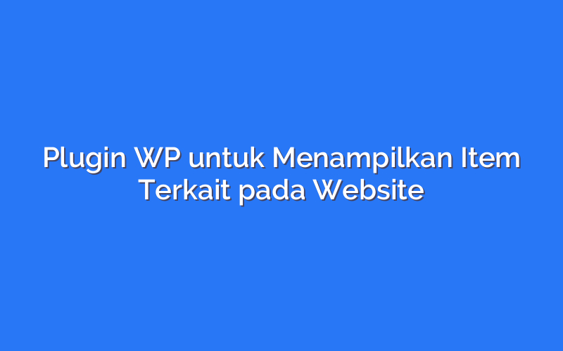 Plugin WP untuk Menampilkan Item Terkait pada Website