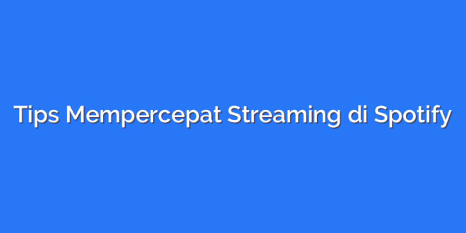 Tips Mempercepat Streaming di Spotify