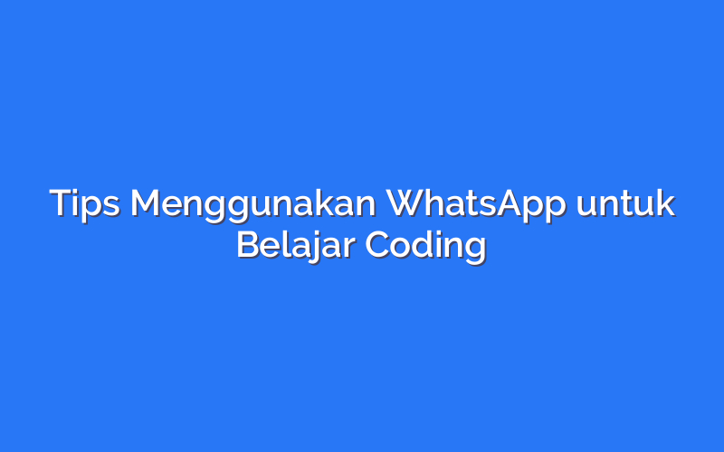 Tips Menggunakan WhatsApp untuk Belajar Coding