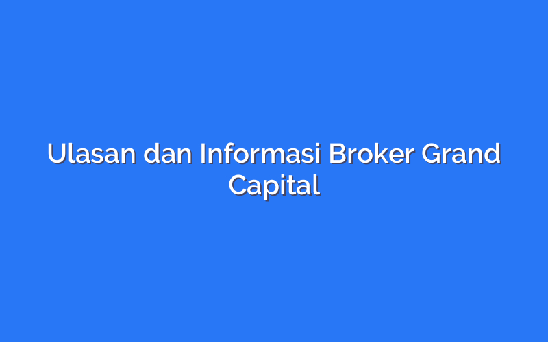 Ulasan dan Informasi Broker Grand Capital