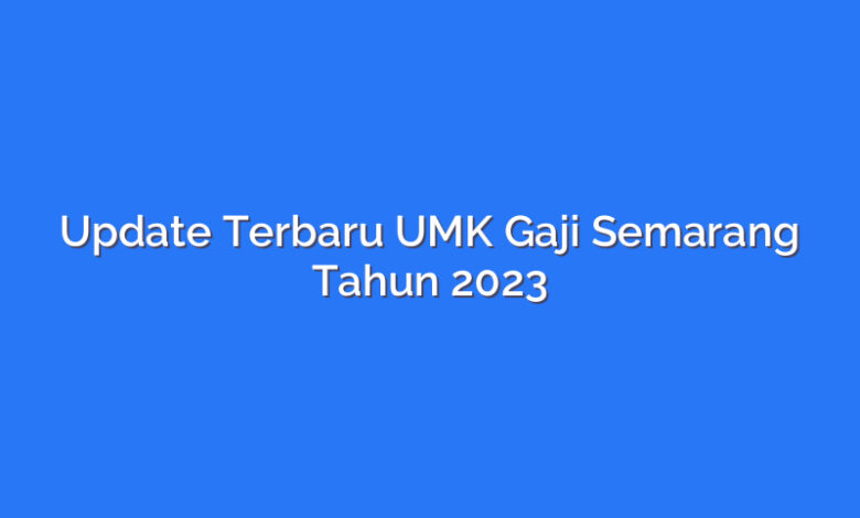 Update Terbaru UMK Gaji Semarang Tahun 2023