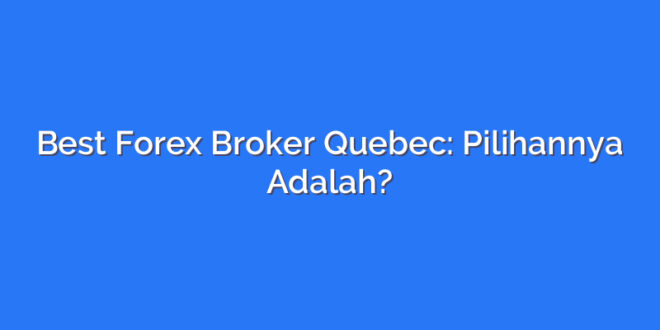 Best Forex Broker Quebec: Pilihannya Adalah?