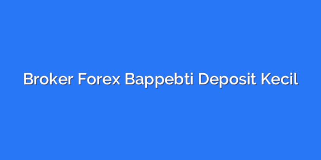 Broker Forex Bappebti Deposit Kecil