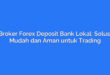 Broker Forex Deposit Bank Lokal: Solusi Mudah dan Aman untuk Trading