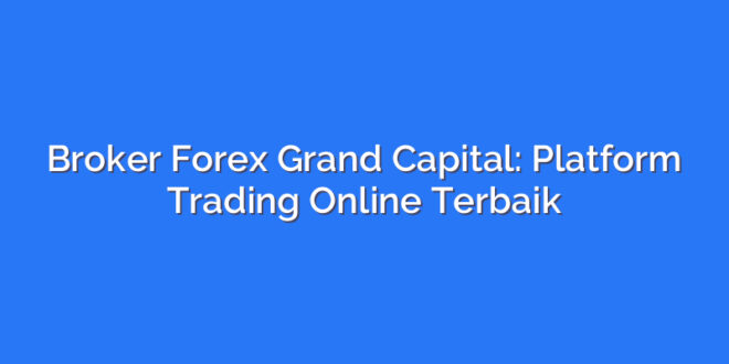 Broker Forex Grand Capital: Platform Trading Online Terbaik