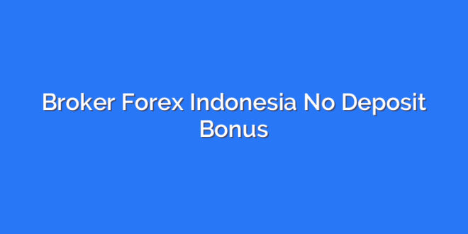 Broker Forex Indonesia No Deposit Bonus