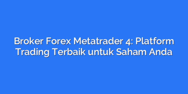 Broker Forex Metatrader 4: Platform Trading Terbaik untuk Saham Anda