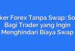 Broker Forex Tanpa Swap: Solusi Bagi Trader yang Ingin Menghindari Biaya Swap