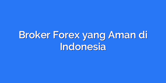 Broker Forex yang Aman di Indonesia