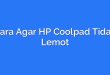 Cara Agar HP Coolpad Tidak Lemot