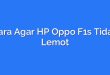 Cara Agar HP Oppo F1s Tidak Lemot