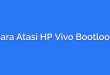 Cara Atasi HP Vivo Bootloop