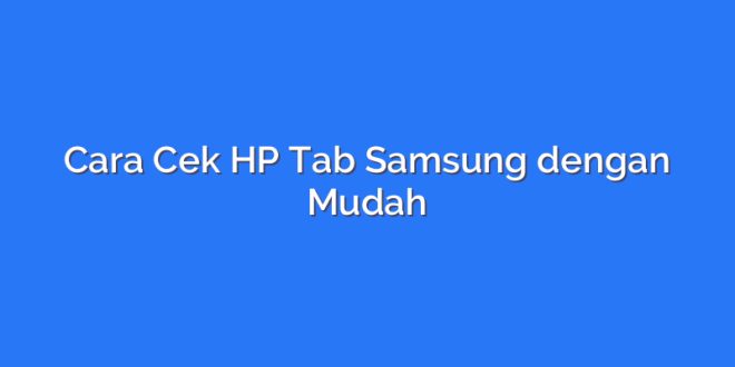 Cara Cek HP Tab Samsung dengan Mudah