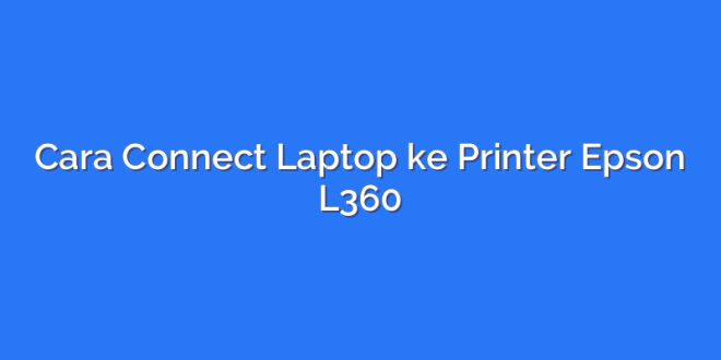 Cara Connect Laptop ke Printer Epson L360