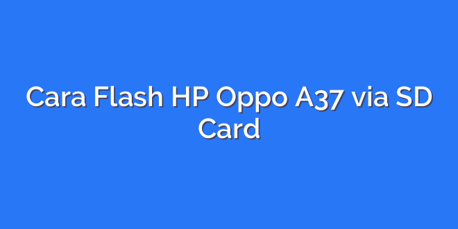 Cara Flash HP Oppo A37 via SD Card
