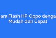 Cara Flash HP Oppo dengan Mudah dan Cepat