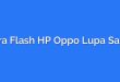 Cara Flash HP Oppo Lupa Sandi
