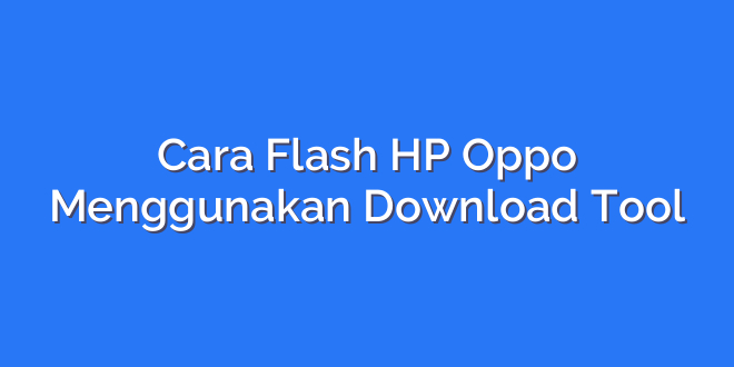 Cara Flash HP Oppo Menggunakan Download Tool